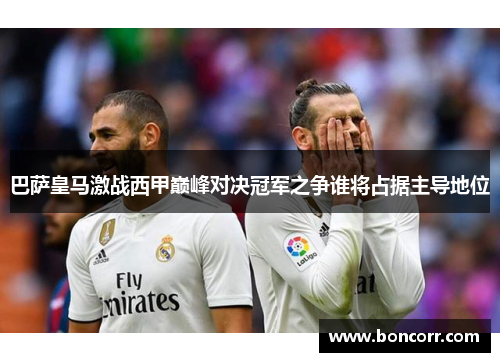 巴萨皇马激战西甲巅峰对决冠军之争谁将占据主导地位 巴萨皇马激战西甲巅峰对决冠军之争谁将占据主导地位
