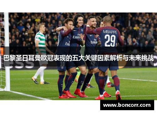 巴黎圣日耳曼欧冠表现的五大关键因素解析与未来挑战 巴黎圣日耳曼欧冠表现的五大关键因素解析与未来挑战